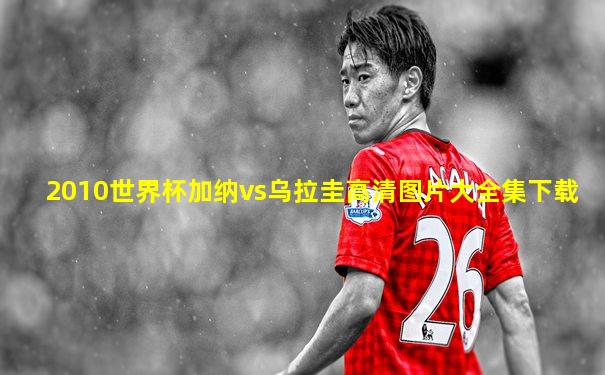 2010世界杯加纳vs乌拉圭高清图片大全集下载