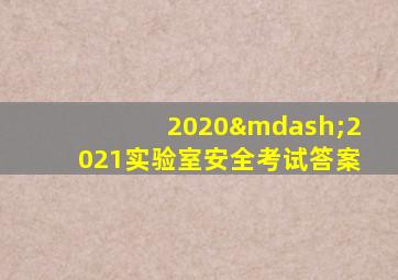 2020—2021实验室安全考试答案