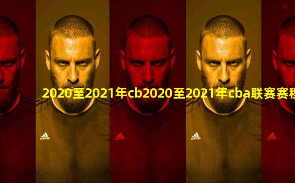 2020至2021年cb2020至2021年cba联赛赛程表