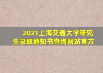 2021上海交通大学研究生录取通知书查询网站官方