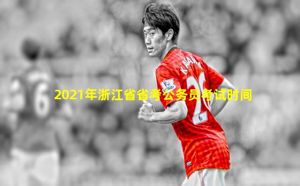 2021年浙江省省考公务员考试时间