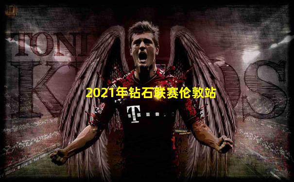 2021年钻石联赛伦敦站