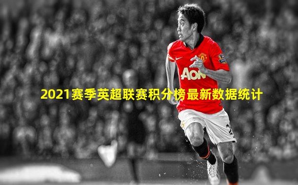 2021赛季英超联赛积分榜最新数据统计