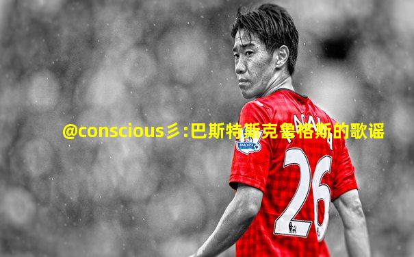 @conscious彡:巴斯特斯克鲁格斯的歌谣