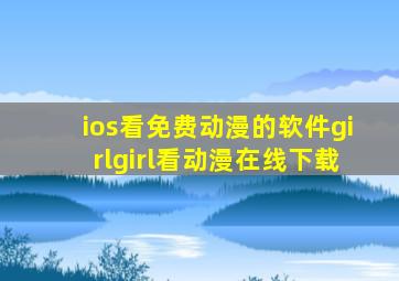 ios看免费动漫的软件girlgirl看动漫在线下载
