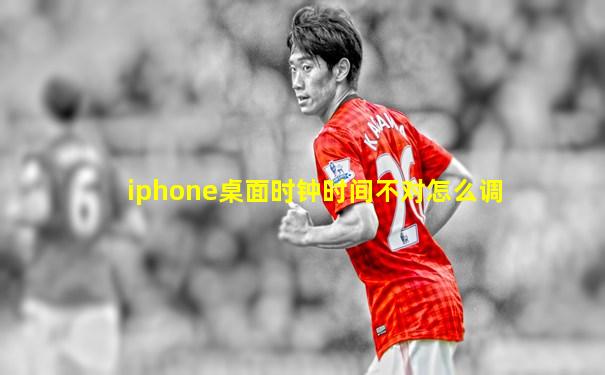 iphone桌面时钟时间不对怎么调