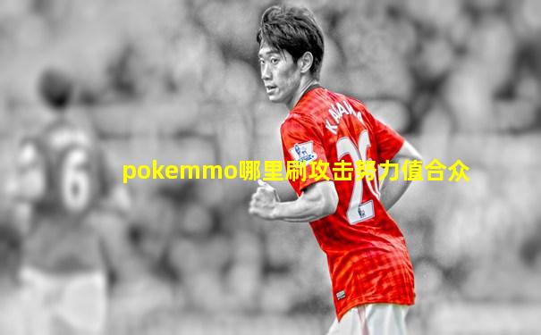 pokemmo哪里刷攻击努力值合众