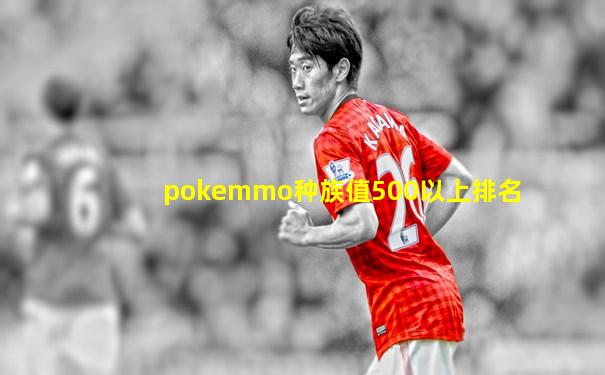 pokemmo种族值500以上排名