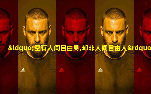 “空有人间自由身,却非人间自由人”是什么意思