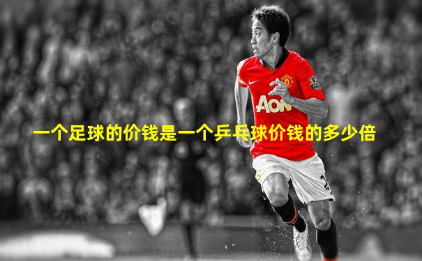 一个足球的价钱是一个乒乓球价钱的多少倍