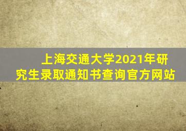 上海交通大学2021年研究生录取通知书查询官方网站