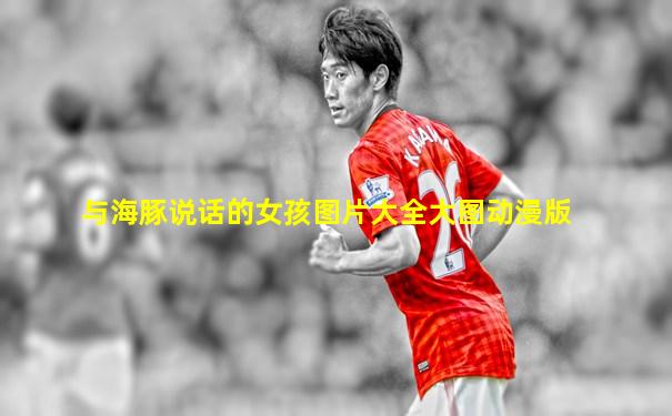 与海豚说话的女孩图片大全大图动漫版