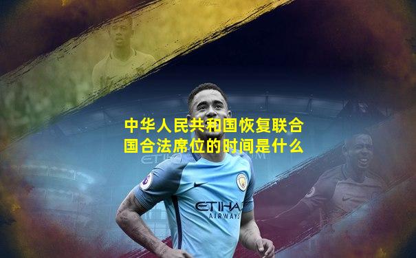 中华人民共和国恢复联合国合法席位的时间是什么