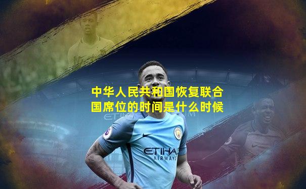 中华人民共和国恢复联合国席位的时间是什么时候