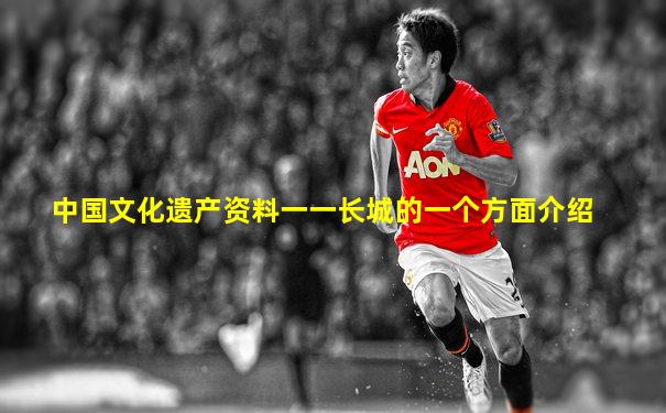 中国文化遗产资料一一长城的一个方面介绍