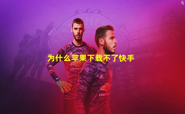 为什么苹果下载不了快手