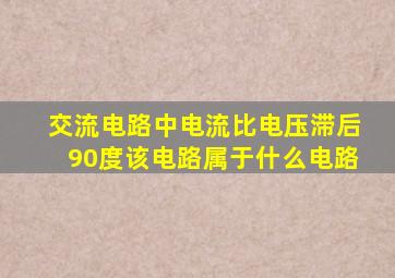 交流电路中电流比电压滞后90度该电路属于什么电路