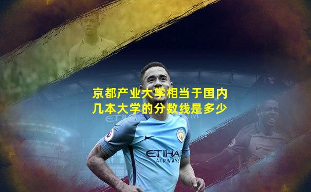 京都产业大学相当于国内几本大学的分数线是多少