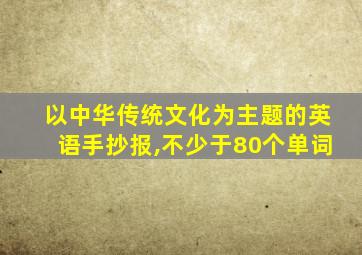 以中华传统文化为主题的英语手抄报,不少于80个单词