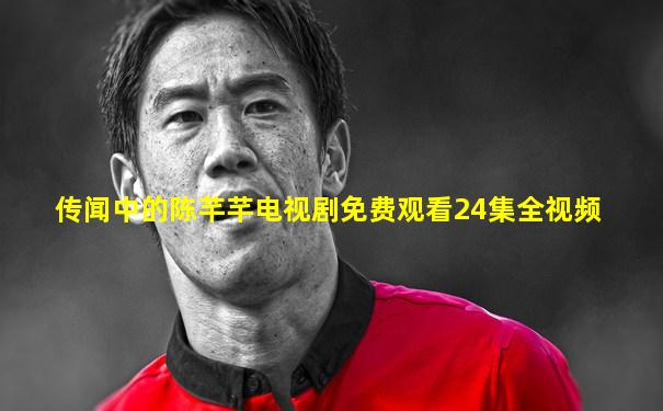 传闻中的陈芊芊电视剧免费观看24集全视频