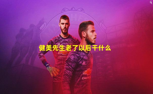 健美先生老了以后干什么
