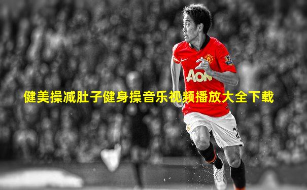 健美操减肚子健身操音乐视频播放大全下载