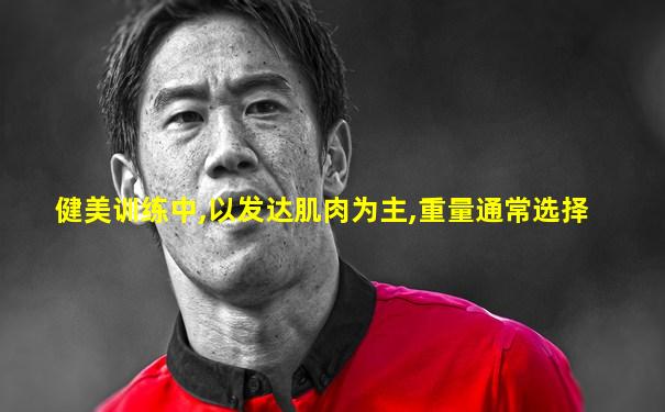 健美训练中,以发达肌肉为主,重量通常选择