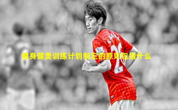 健身健美训练计划制定的原则包括什么