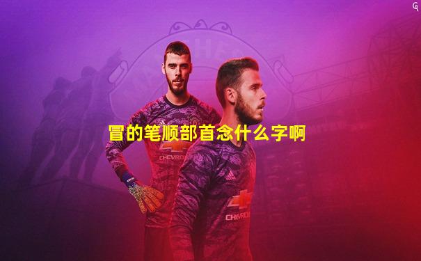 冒的笔顺部首念什么字啊