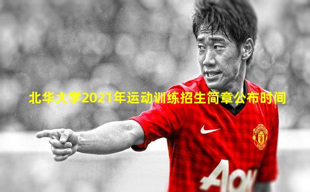 北华大学2021年运动训练招生简章公布时间
