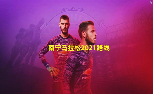 南宁马拉松2021路线
