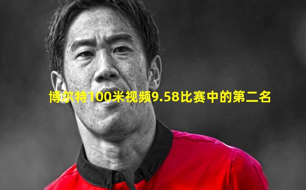 博尔特100米视频9.58比赛中的第二名