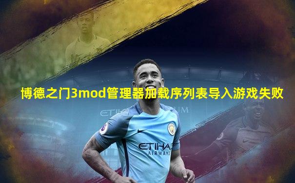 博德之门3mod管理器加载序列表导入游戏失败