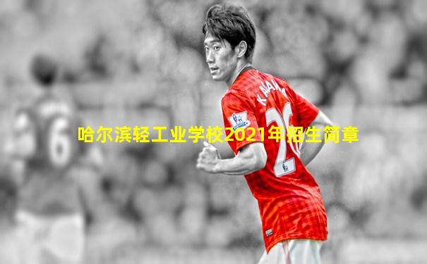 哈尔滨轻工业学校2021年招生简章