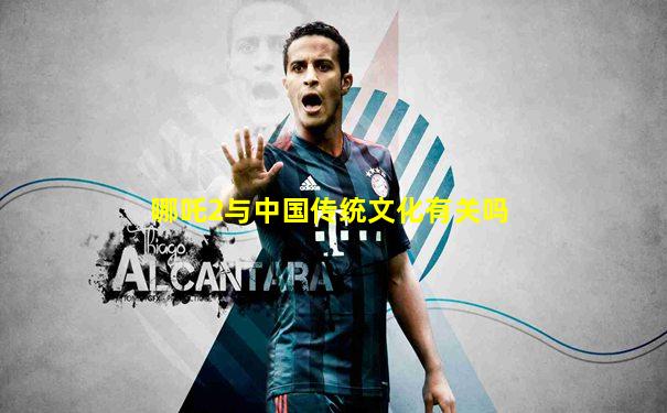 哪吒2与中国传统文化有关吗