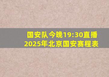 国安队今晚19:30直播2025年北京国安赛程表