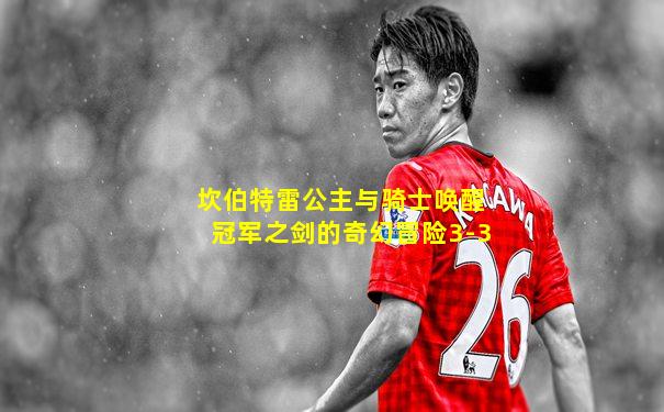 坎伯特雷公主与骑士唤醒冠军之剑的奇幻冒险3-3