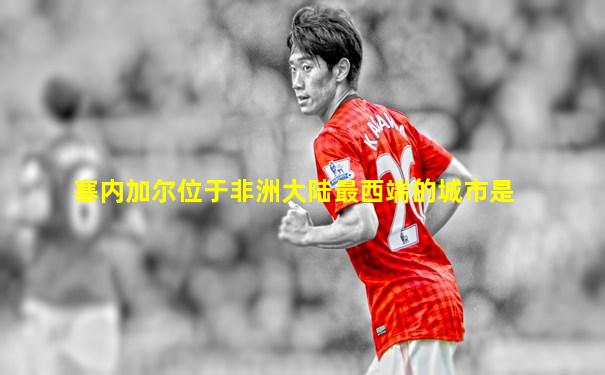 塞内加尔位于非洲大陆最西端的城市是