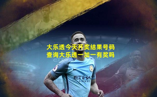 大乐透今天开奖结果号码查询大乐透一加一有奖吗