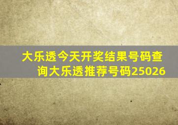 大乐透今天开奖结果号码查询大乐透推荐号码25026