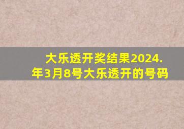 大乐透开奖结果2024.年3月8号大乐透开的号码