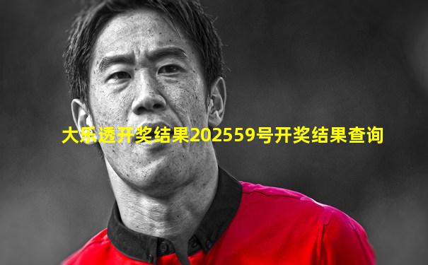 大乐透开奖结果202559号开奖结果查询