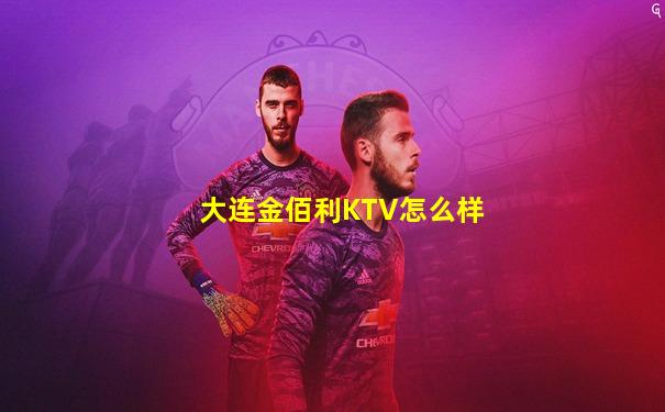 大连金佰利KTV怎么样