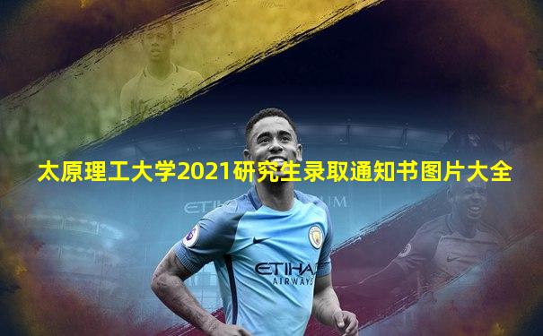 太原理工大学2021研究生录取通知书图片大全