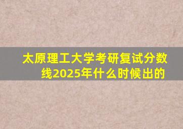 太原理工大学考研复试分数线2025年什么时候出的