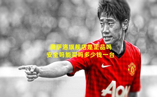 奥萨洛旗舰店是正品吗安全吗能买吗多少钱一台