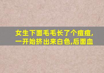 女生下面毛毛长了个痘痘,一开始挤出来白色,后面血