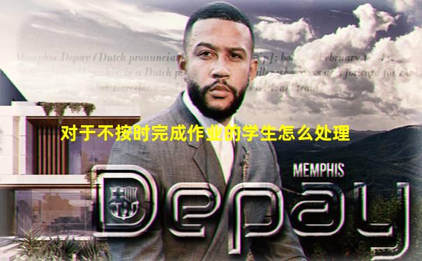 对于不按时完成作业的学生怎么处理
