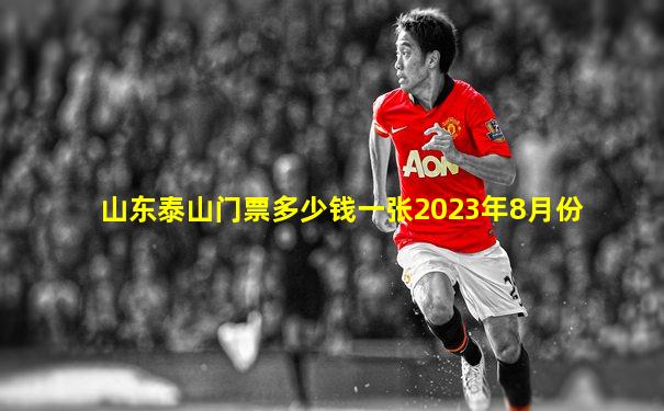 山东泰山门票多少钱一张2023年8月份