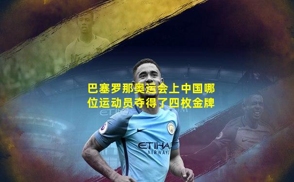 巴塞罗那奥运会上中国哪位运动员夺得了四枚金牌